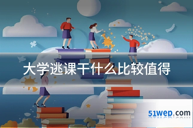 大学逃课干什么比较值得