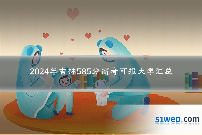 2024年吉林585分高考可报大学汇总