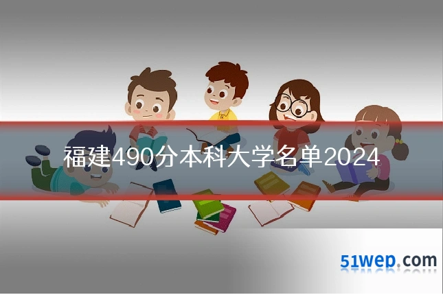 福建490分本科大学名单2024
