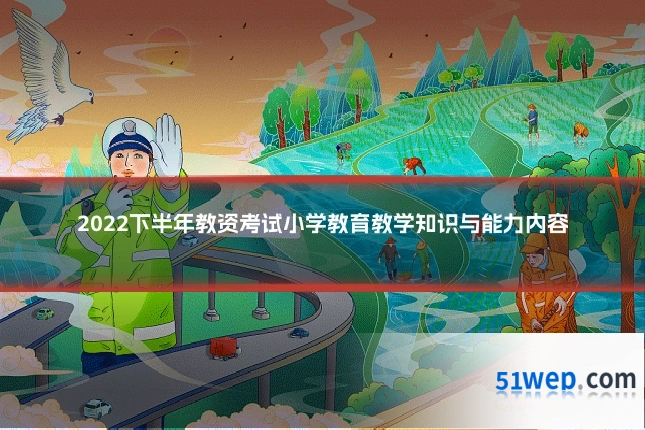 2022下半年教资考试小学教育教学知识与能力内容