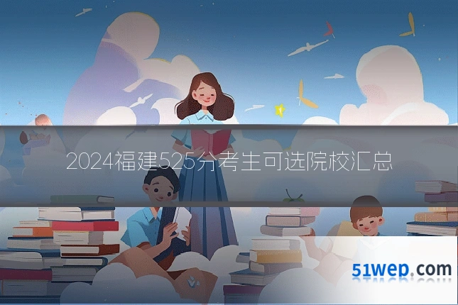 2024福建525分考生可选院校汇总
