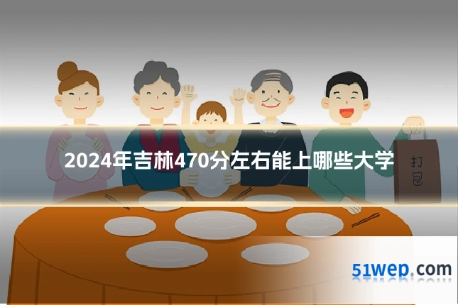 2024年吉林470分左右能上哪些大学