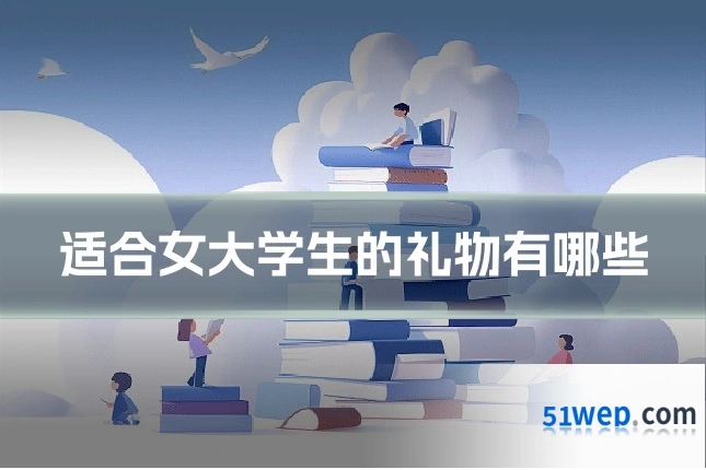 适合女大学生的礼物有哪些