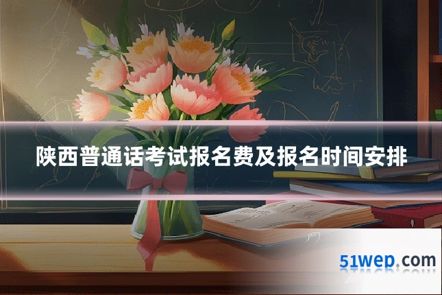 陕西普通话考试报名费及报名时间安排
