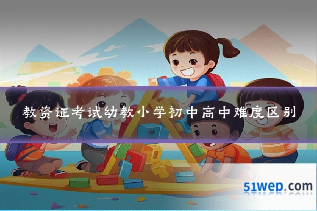 教资证考试幼教小学初中高中难度区别