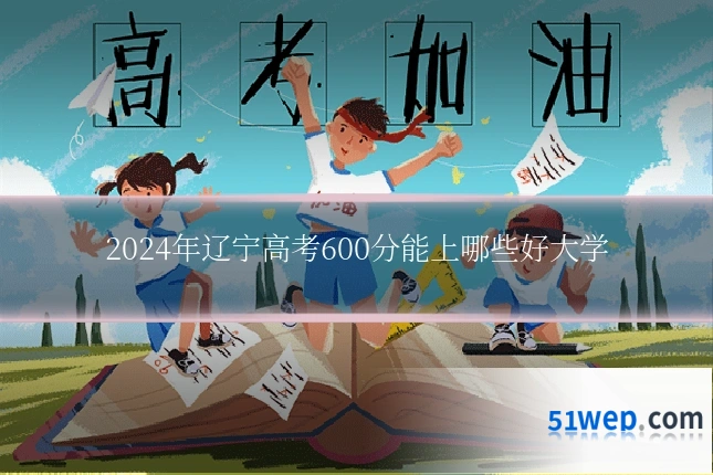 2024年辽宁高考600分能上哪些好大学