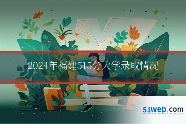 2024年福建515分大学录取情况