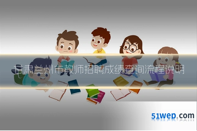 甘肃兰州市教师招聘成绩查询流程说明