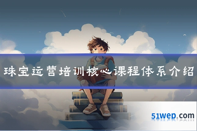 珠宝运营培训核心课程体系介绍