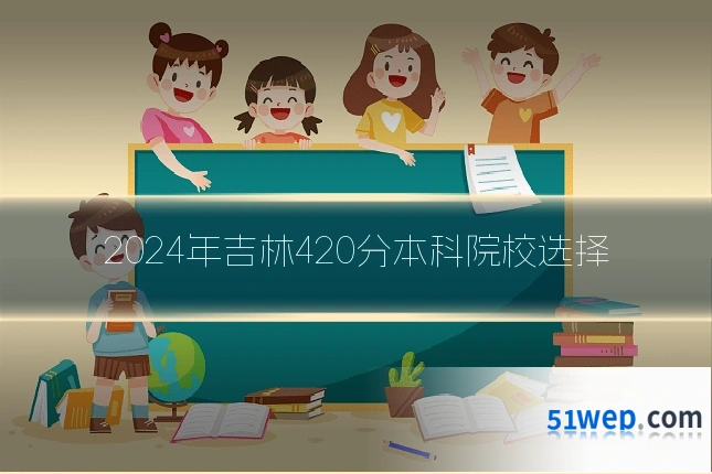 2024年吉林420分本科院校选择