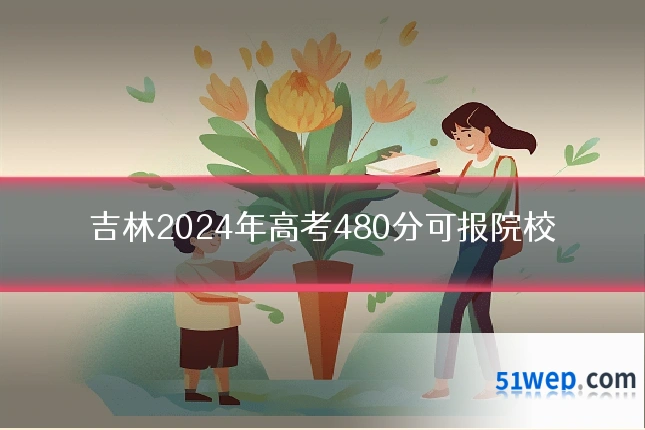 吉林2024年高考480分可报院校