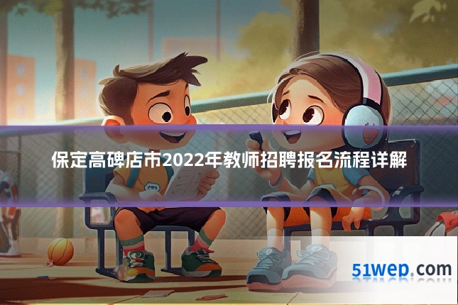 保定高碑店市2022年教师招聘报名流程详解