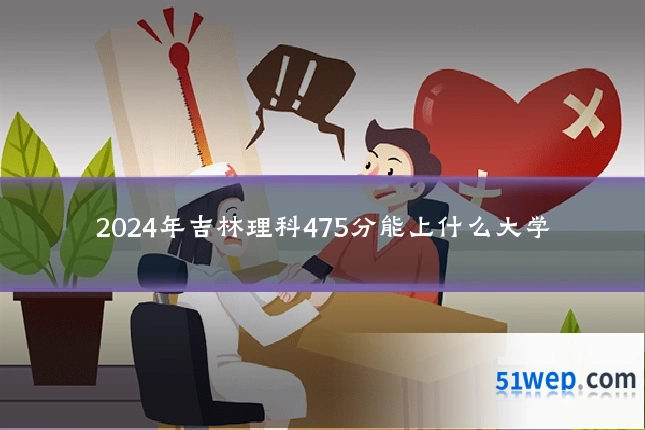 2024年吉林理科475分能上什么大学
