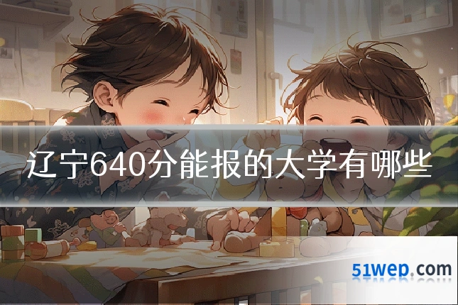 辽宁640分能报的大学有哪些
