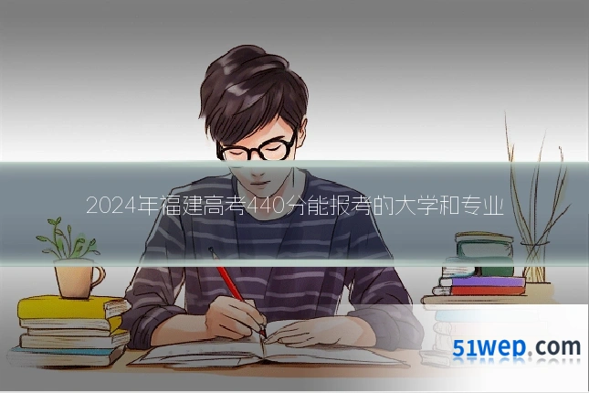 2024年福建高考440分能报考的大学和专业