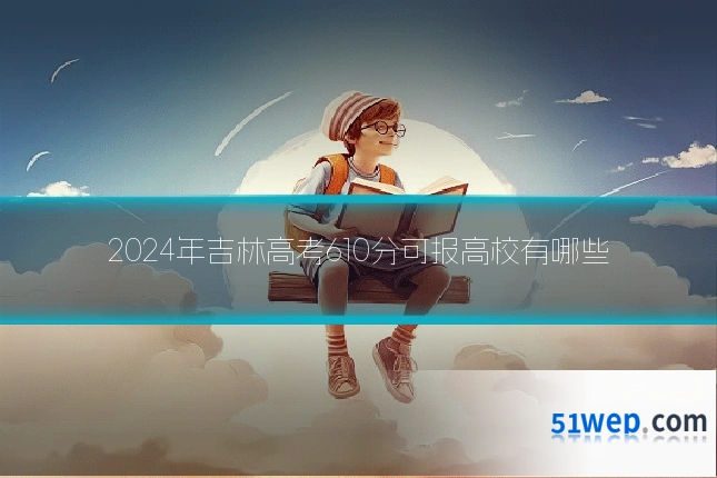 2024年吉林高考610分可报高校有哪些