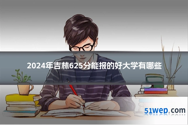 2024年吉林625分能报的好大学有哪些