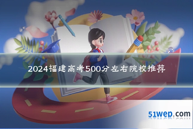2024福建高考500分左右院校推荐