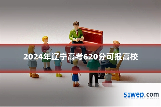 2024年辽宁高考620分可报高校