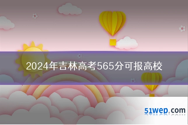 2024年吉林高考565分可报高校