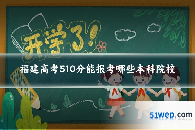 福建高考510分能报考哪些本科院校