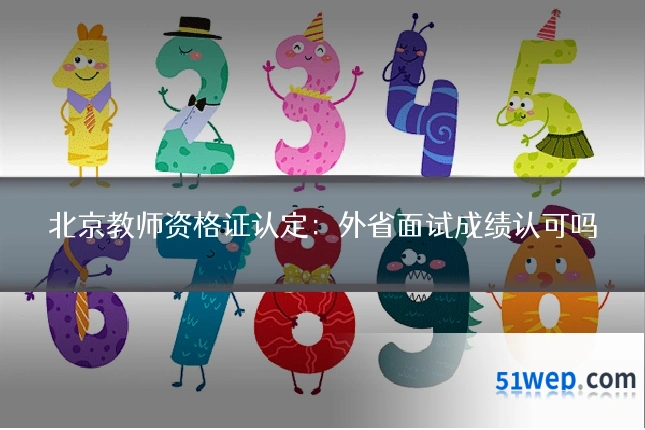 北京教师资格证认定:外省面试成绩认可吗