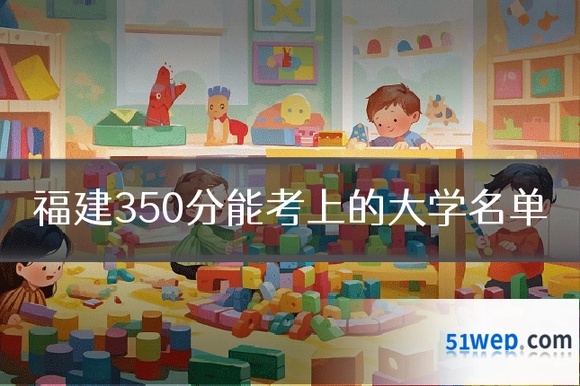 福建350分能考上的大学名单