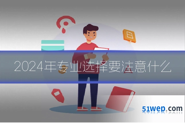 2024年专业选择要注意什么