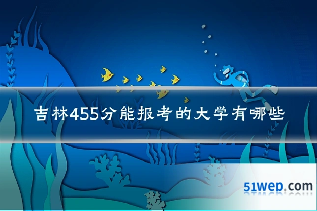 吉林455分能报考的大学有哪些