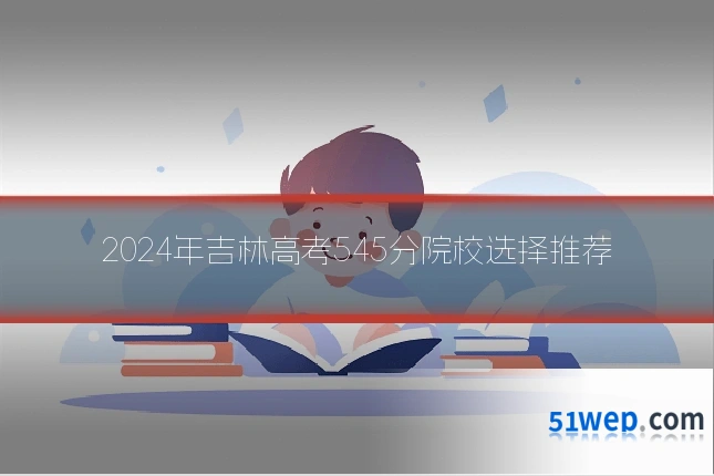 2024年吉林高考545分院校选择推荐