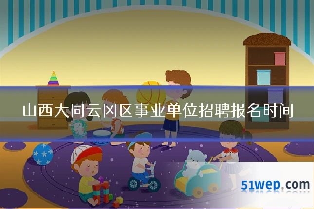 山西大同云冈区事业单位招聘报名时间