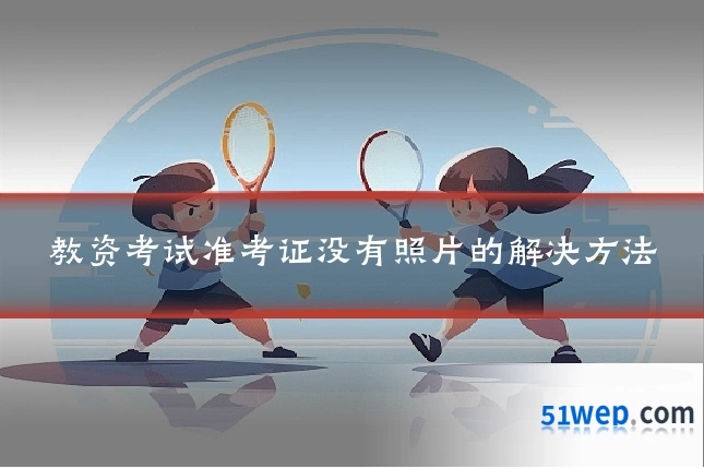教资考试准考证没有照片的解决方法