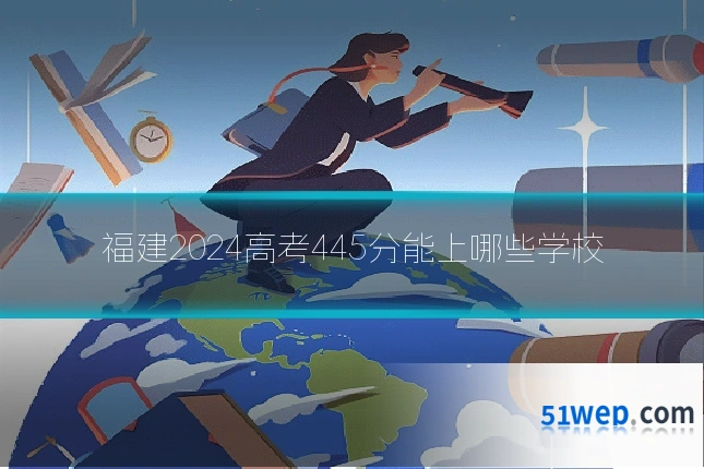 福建2024高考445分能上哪些学校