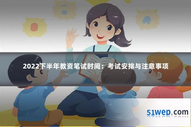 2022下半年教资笔试时间:考试安排与注意事项