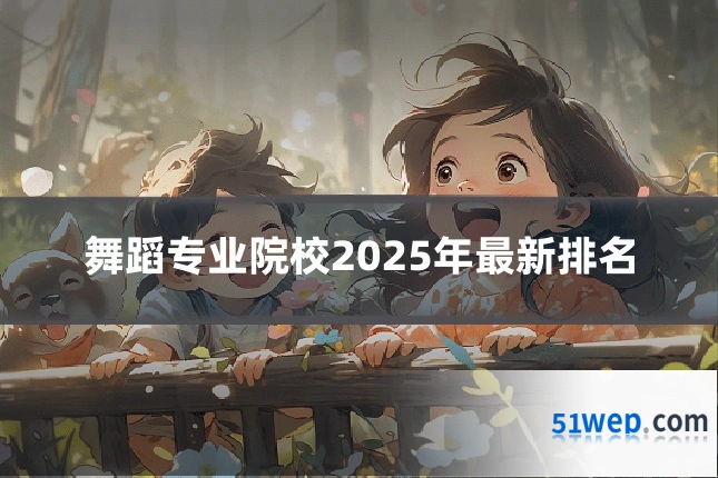 舞蹈专业院校2025年最新排名