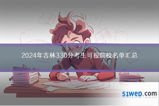 2024年吉林330分考生可报院校名单汇总