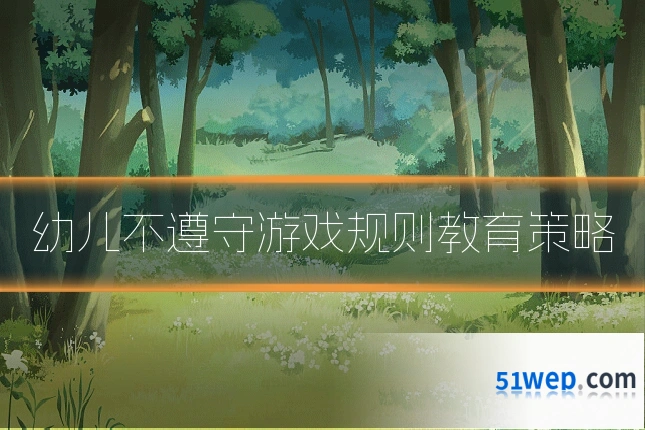 幼儿不遵守游戏规则教育策略