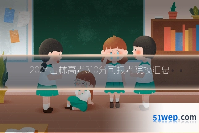 2024吉林高考310分可报考院校汇总