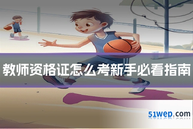教师资格证怎么考新手必看指南