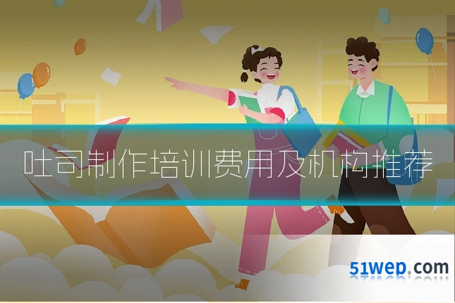 吐司制作培训费用及机构推荐