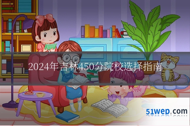 2024年吉林450分院校选择指南