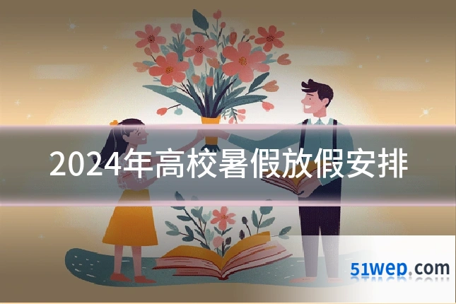 2024年高校暑假放假安排