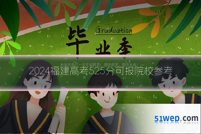 2024福建高考525分可报院校参考