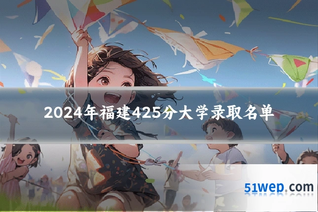 2024年福建425分大学录取名单