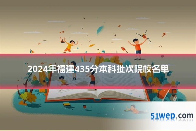 2024年福建435分本科批次院校名单