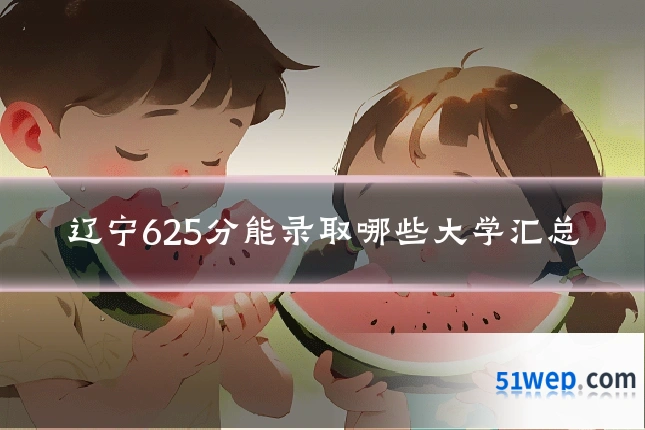 辽宁625分能录取哪些大学汇总