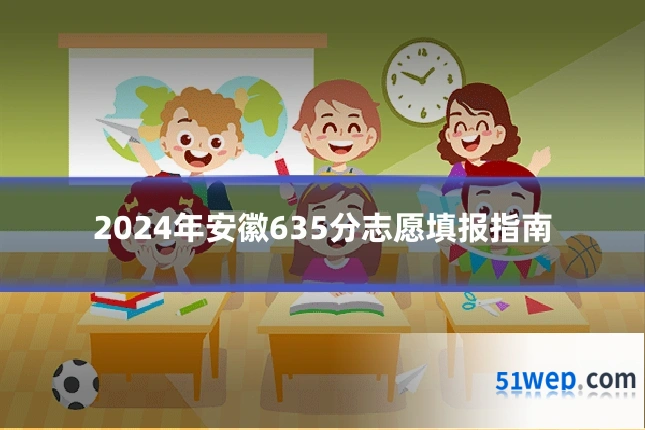 2024年安徽635分志愿填报指南