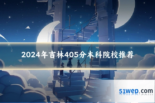 2024年吉林405分本科院校推荐