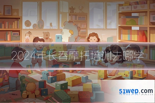 2024年长春摩托培训去哪学