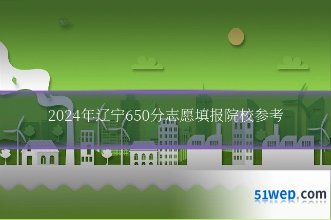 2024年辽宁650分志愿填报院校参考